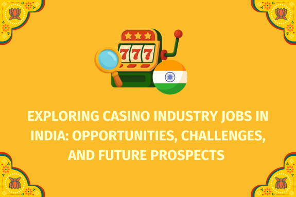 Exploring Casino Industry Jobs in India Opportunities, Challenges, and Future Prospects  - (www.indiacasino.io)